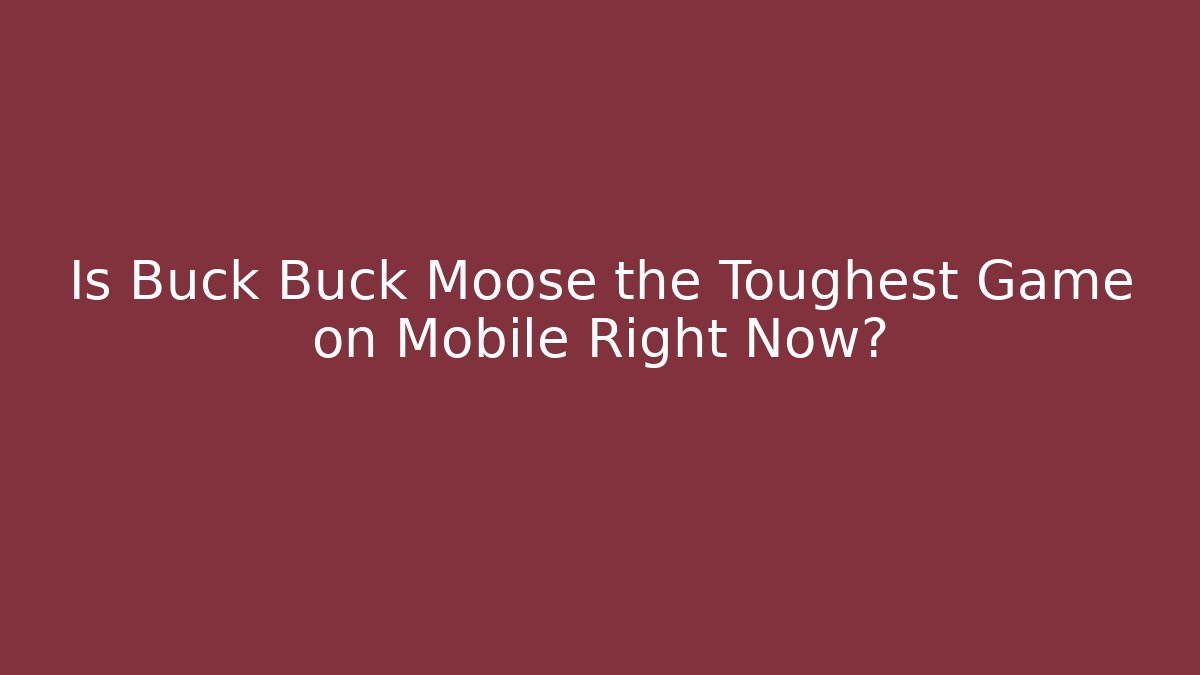 Is Buck Buck Moose the Toughest Game on Mobile Right Now?