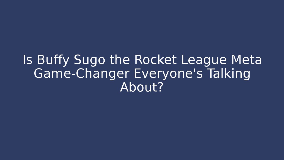 Is Buffy Sugo the Rocket League Meta Game-Changer Everyone’s Talking About?