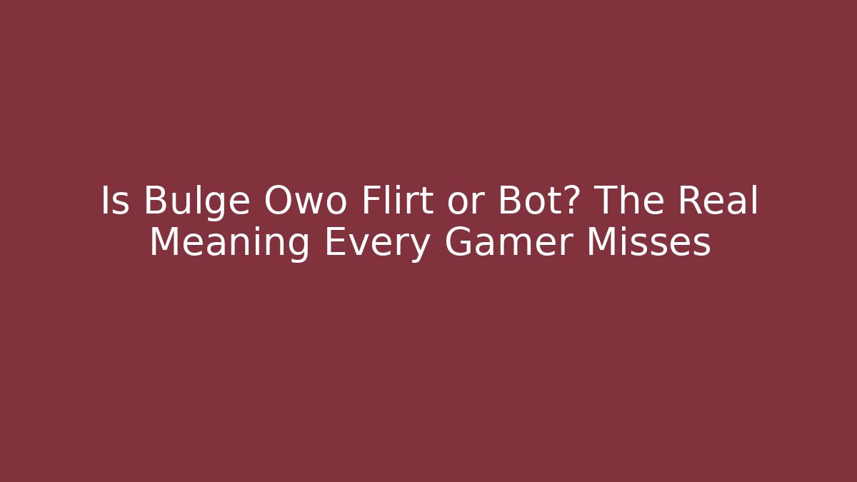Is Bulge Owo Flirt or Bot? The Real Meaning Every Gamer Misses