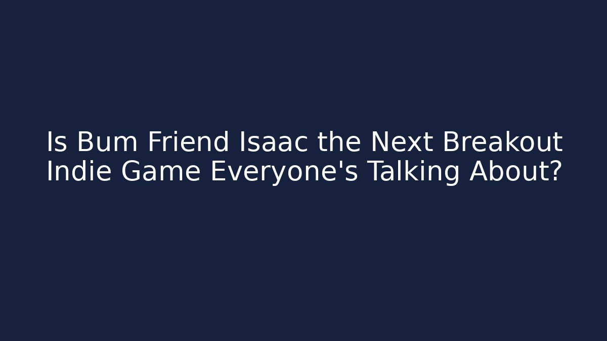 Is Bum Friend Isaac the Next Breakout Indie Game Everyone's Talking About?