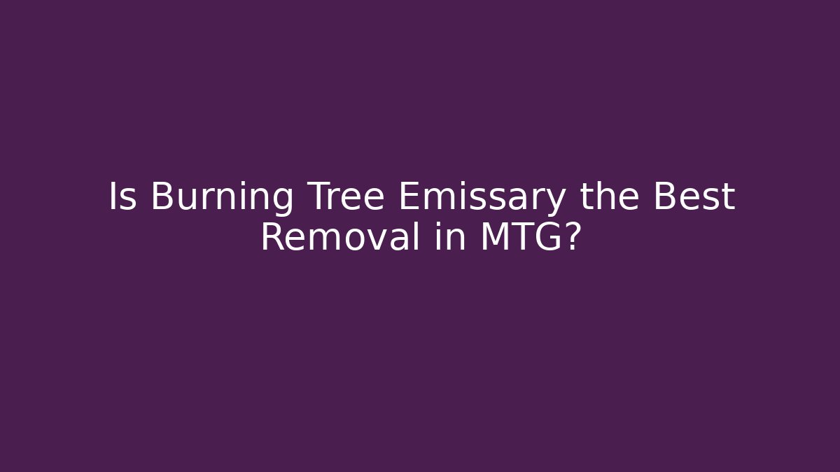 Is Burning Tree Emissary the Best Removal in MTG?