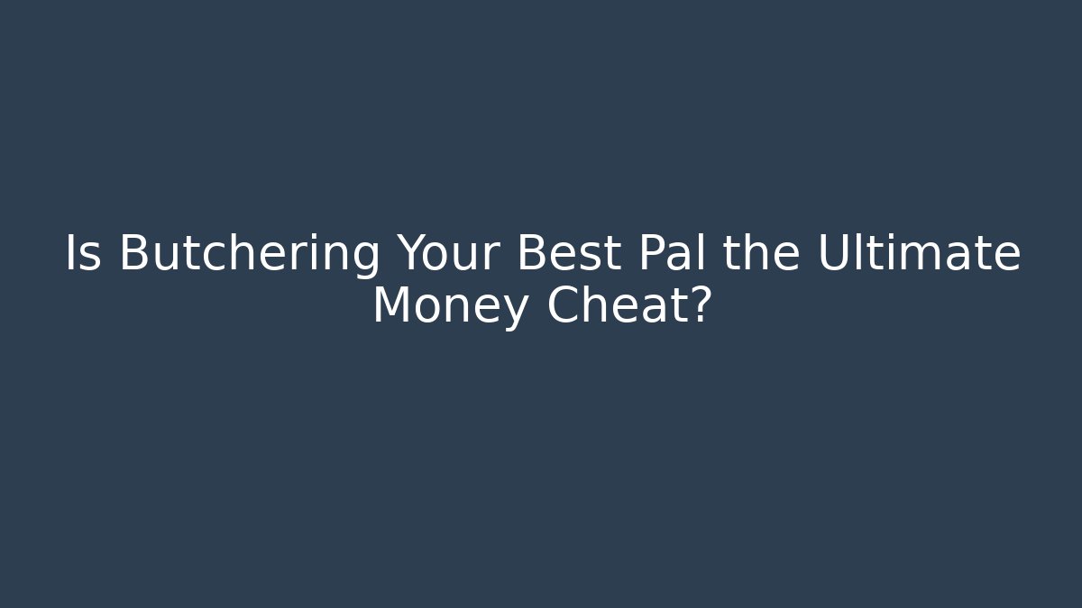Is Butchering Your Best Pal the Ultimate Money Cheat?