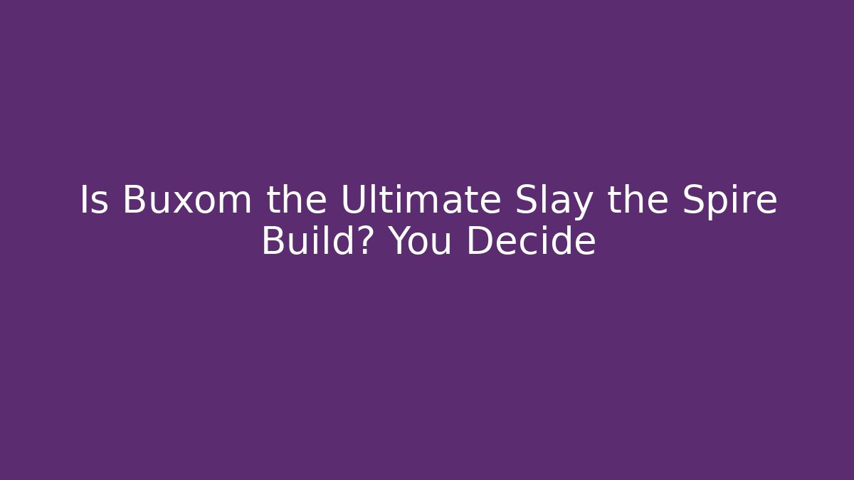Is Buxom the Ultimate Slay the Spire Build? You Decide