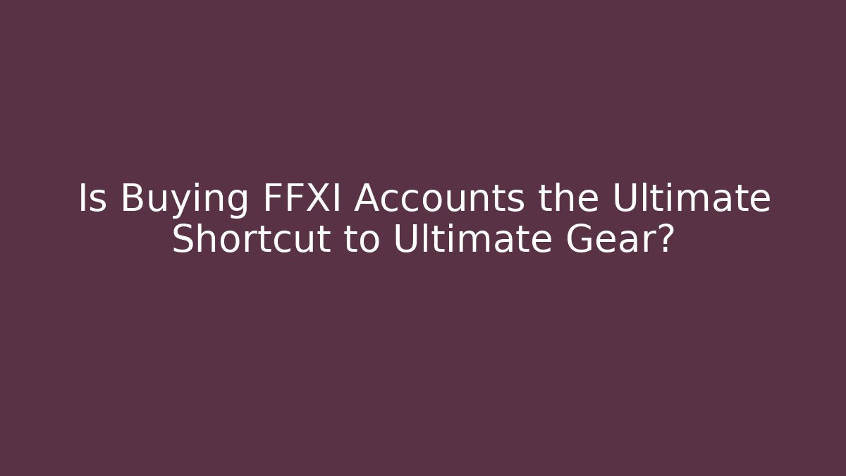 Is Buying FFXI Accounts the Ultimate Shortcut to Ultimate Gear?