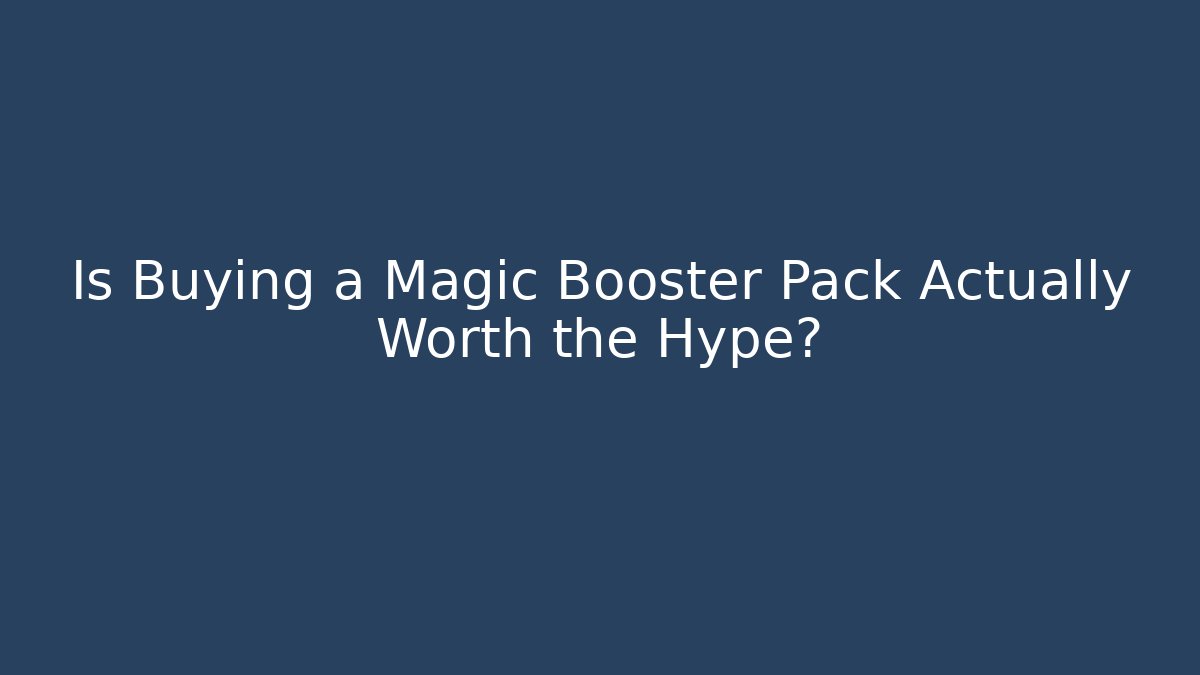 Is Buying a Magic Booster Pack Actually Worth the Hype?