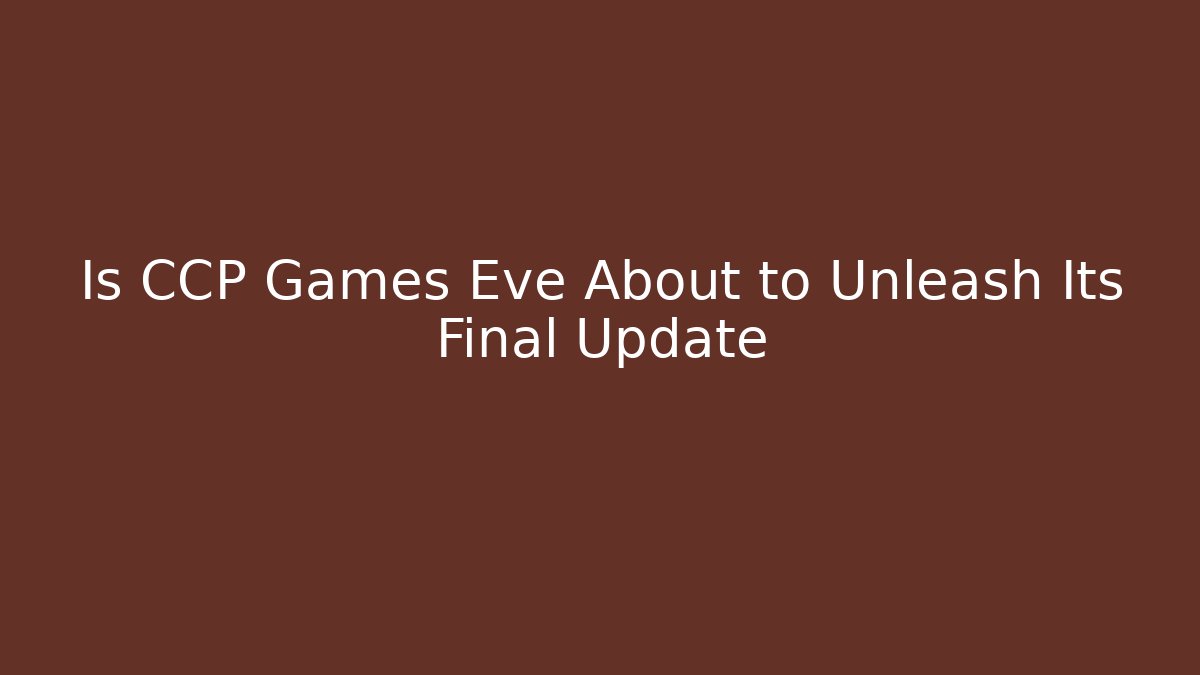 Is CCP Games Eve About to Unleash Its Final Update