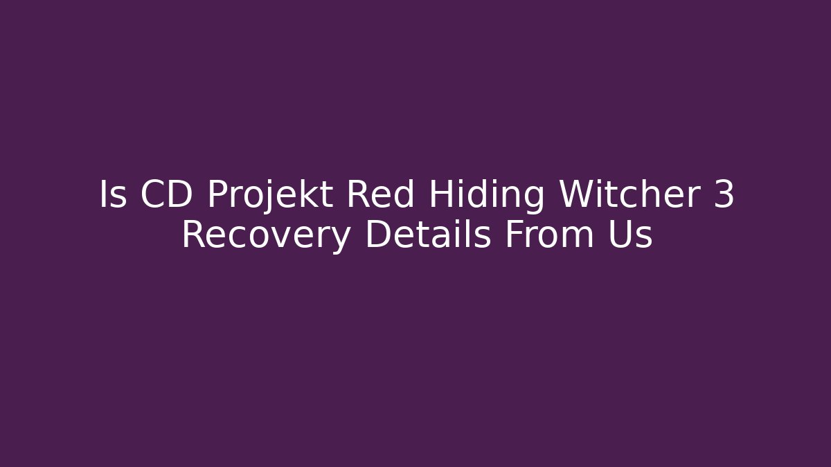 Is CD Projekt Red Hiding Witcher 3 Recovery Details From Us
