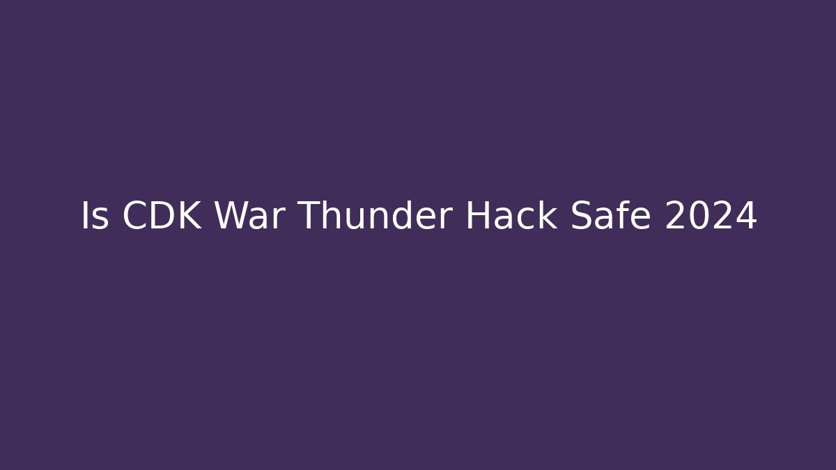 Is CDK War Thunder Hack Safe 2024 - Critter Realm