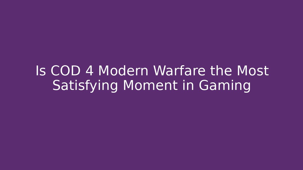 Is COD 4 Modern Warfare the Most Satisfying Moment in Gaming