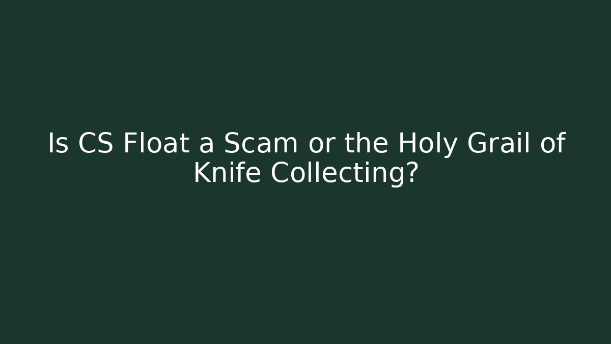 Is CS Float a Scam or the Holy Grail of Knife Collecting?