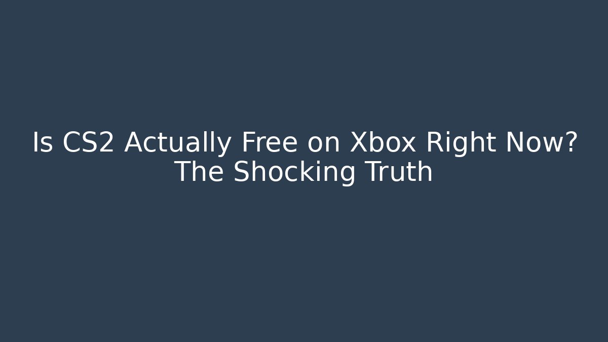 Is CS2 Actually Free on Xbox Right Now? The Shocking Truth