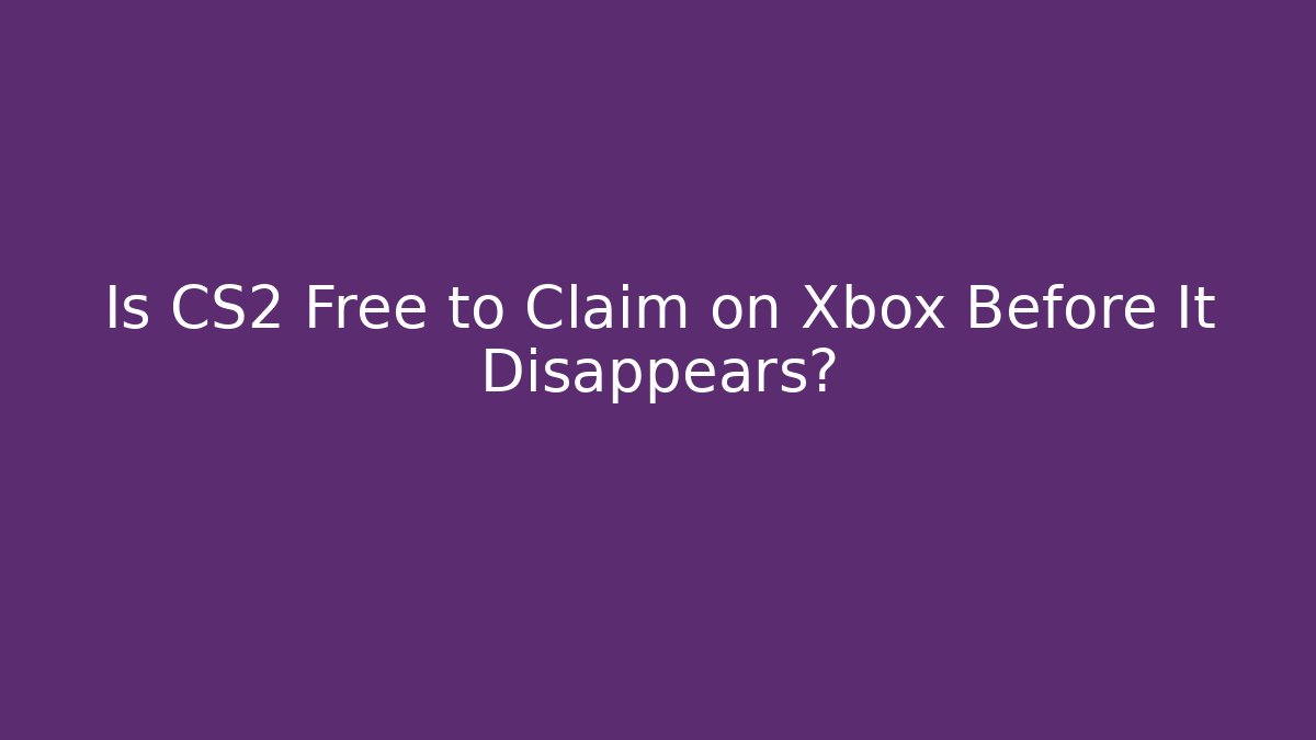 Is CS2 Free to Claim on Xbox Before It Disappears?