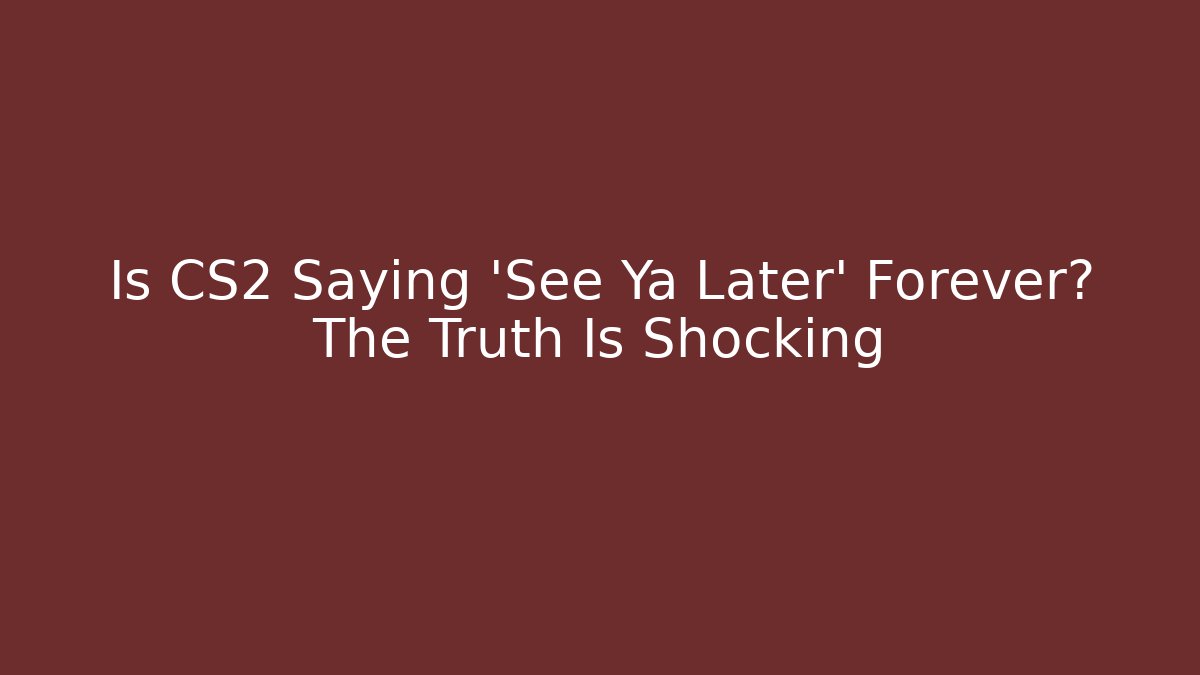 Is CS2 Saying 'See Ya Later' Forever? The Truth Is Shocking