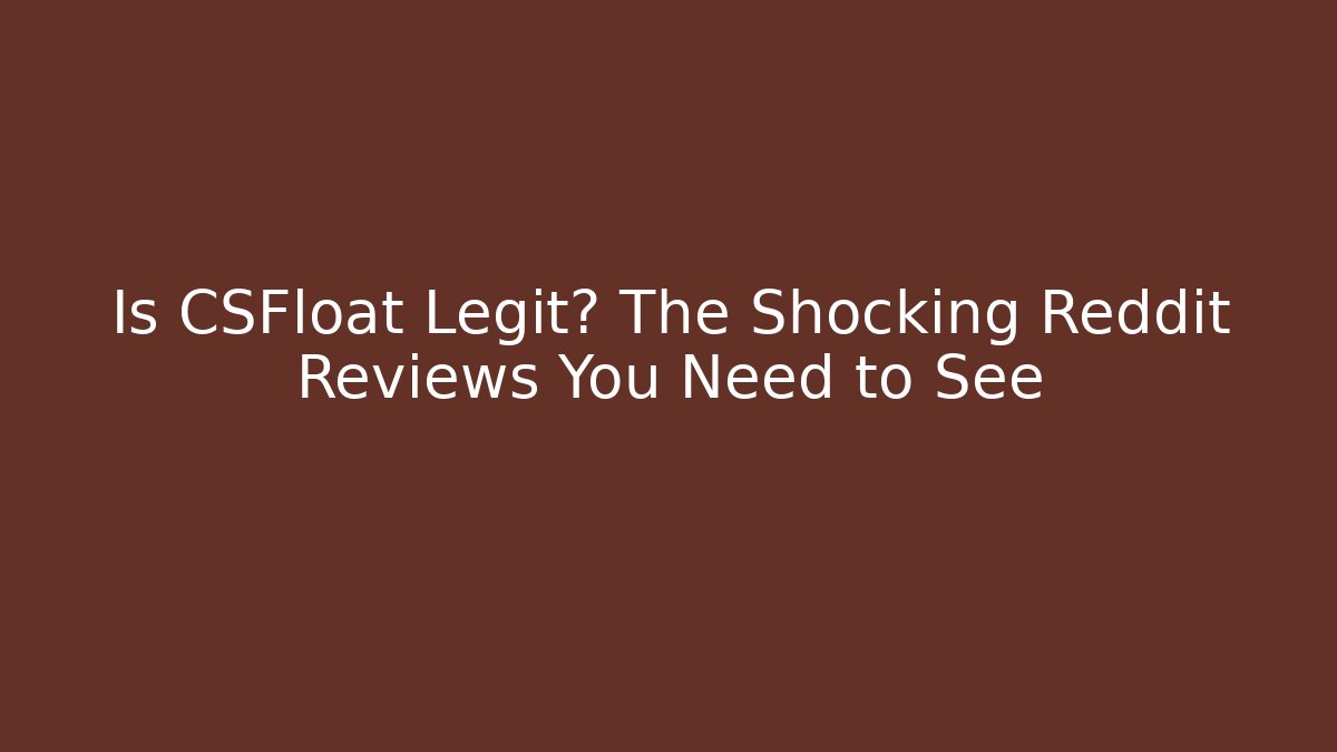 Is CSFloat Legit? The Shocking Reddit Reviews You Need to See