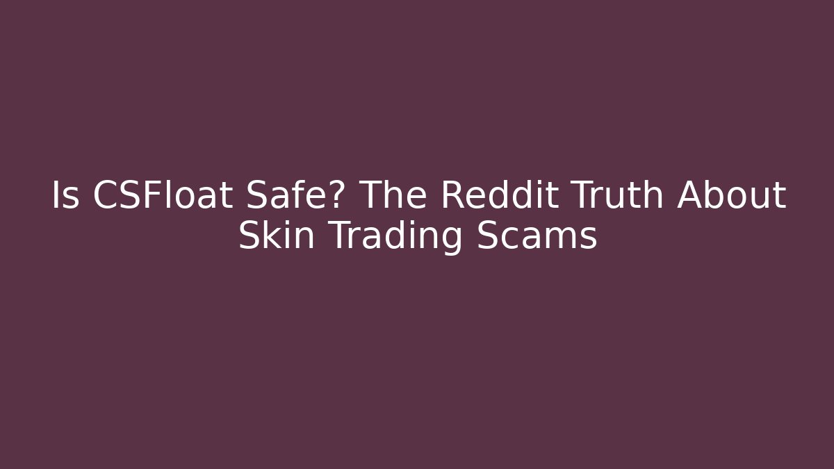 Is CSFloat Safe? The Reddit Truth About Skin Trading Scams