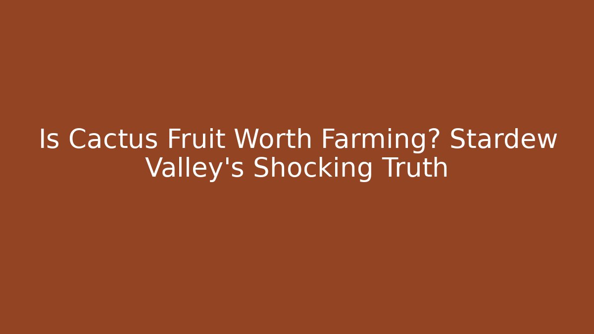 Is Cactus Fruit Worth Farming? Stardew Valley's Shocking Truth