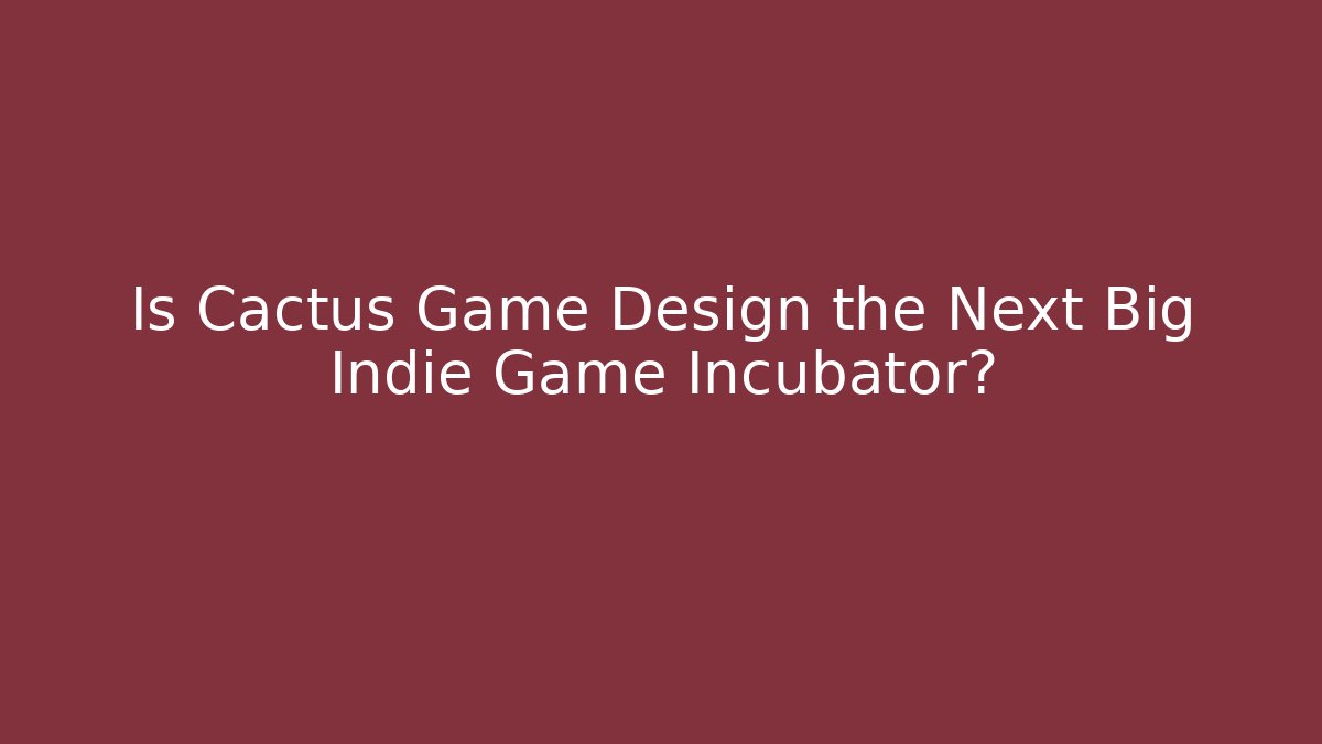 Is Cactus Game Design the Next Big Indie Game Incubator?