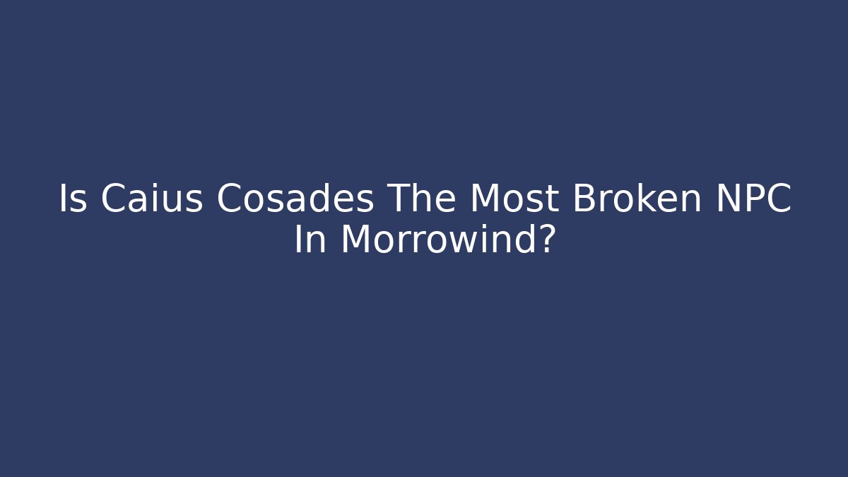 Is Caius Cosades The Most Broken NPC In Morrowind?