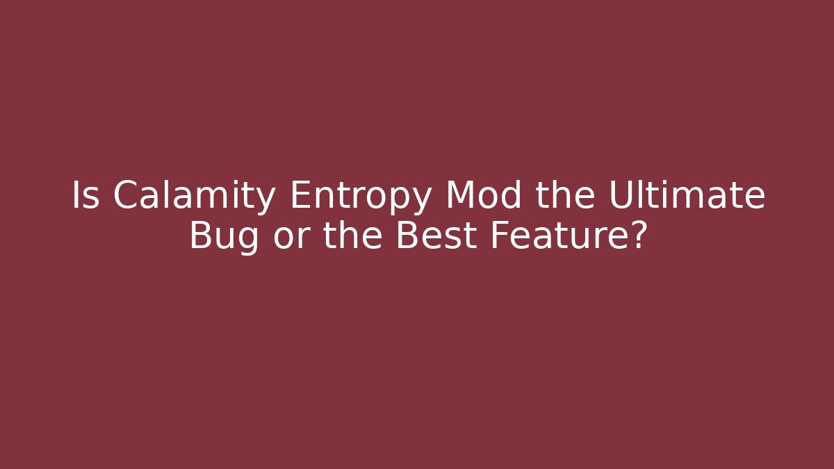 Is Calamity Entropy Mod the Ultimate Bug or the Best Feature?