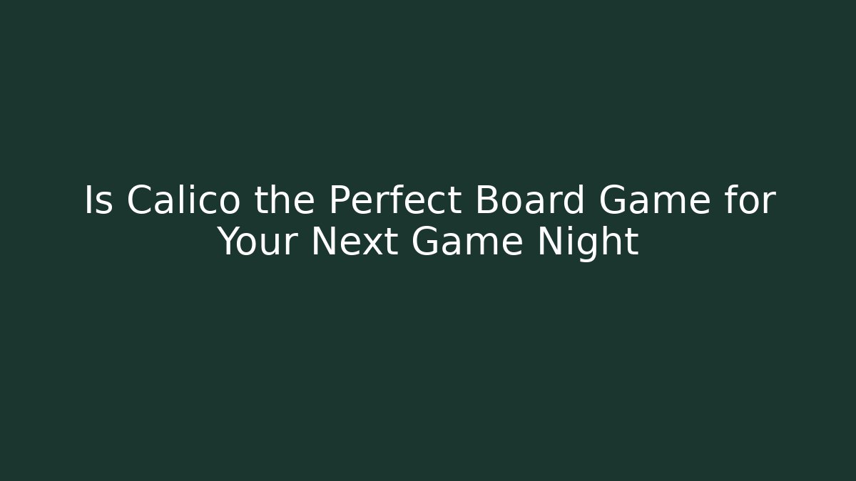 Is Calico the Perfect Board Game for Your Next Game Night