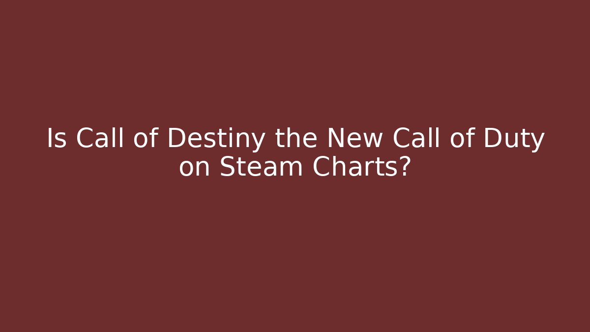 Is Call of Destiny the New Call of Duty on Steam Charts?