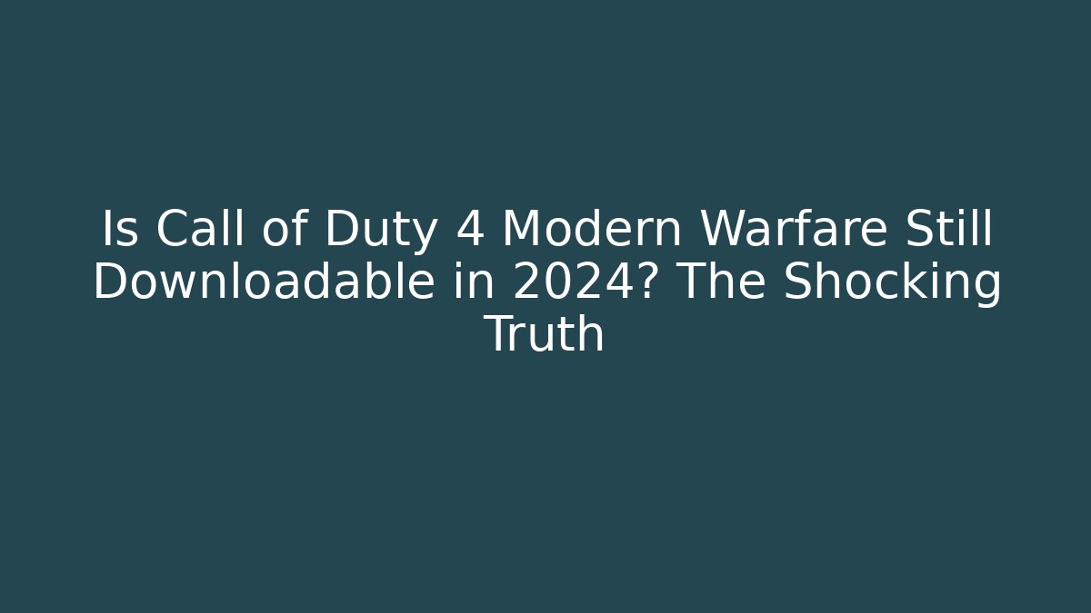 Is Call of Duty 4 Modern Warfare Still Downloadable in 2024? The Shocking Truth