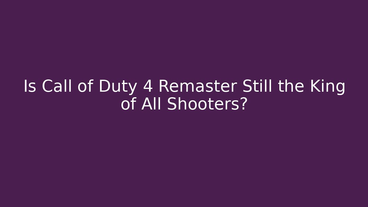 Is Call of Duty 4 Remaster Still the King of All Shooters? - Critter Realm