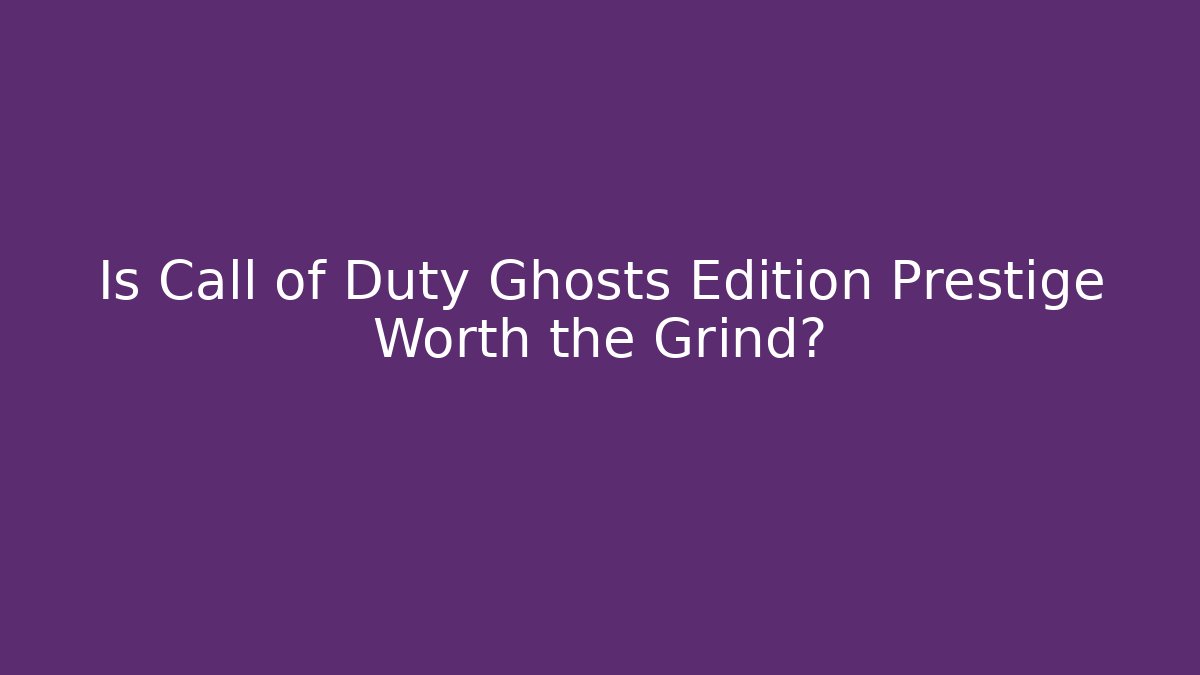 Is Call of Duty Ghosts Edition Prestige Worth the Grind?