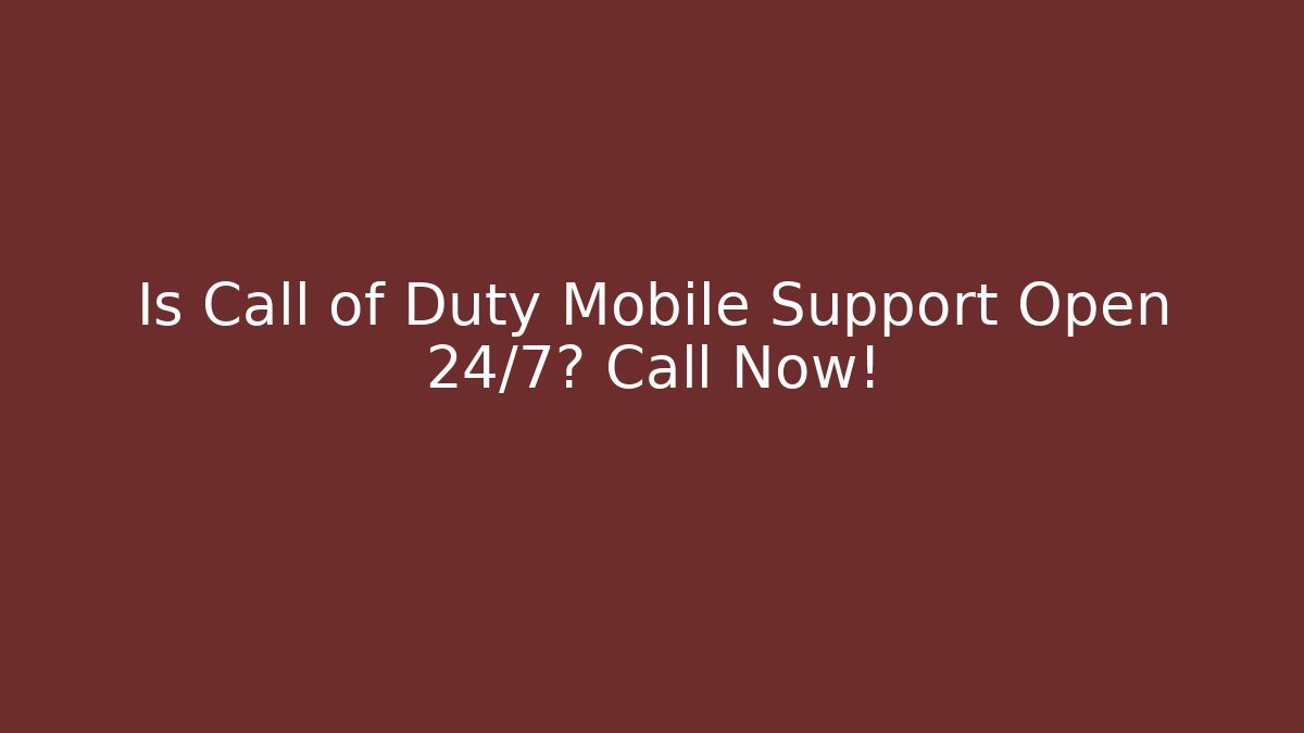 Is Call of Duty Mobile Support Open 24/7? Call Now!