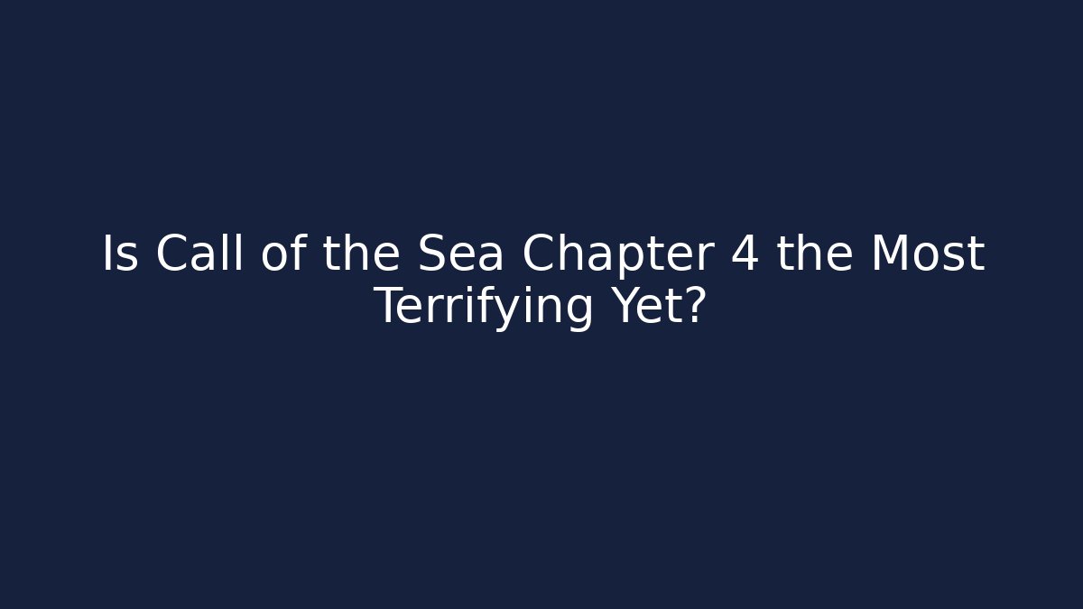 Is Call of the Sea Chapter 4 the Most Terrifying Yet?