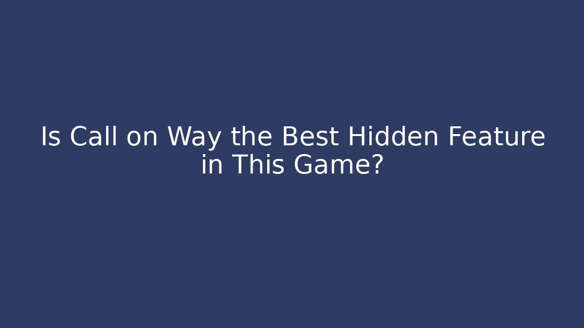 Is Call on Way the Best Hidden Feature in This Game?