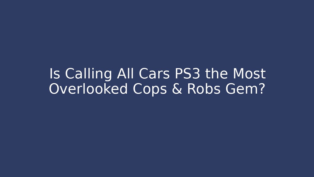 Is Calling All Cars PS3 the Most Overlooked Cops & Robs Gem?