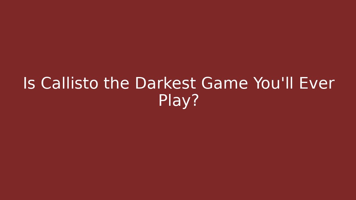 Is Callisto the Darkest Game You'll Ever Play?