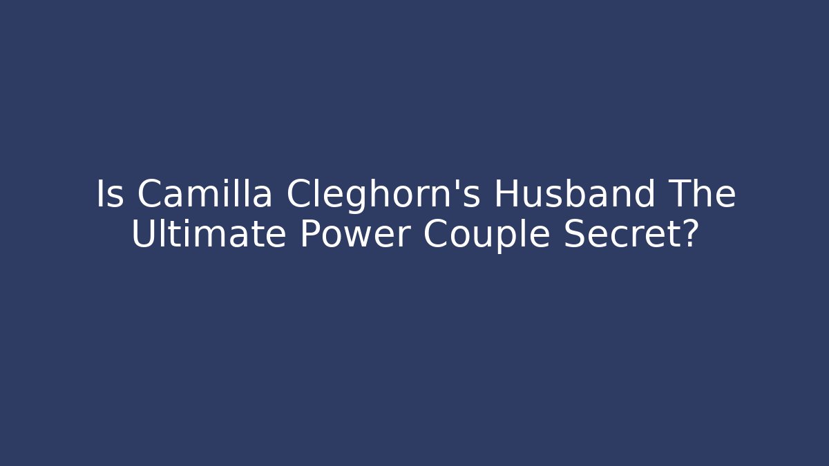 Is Camilla Cleghorn's Husband The Ultimate Power Couple Secret?