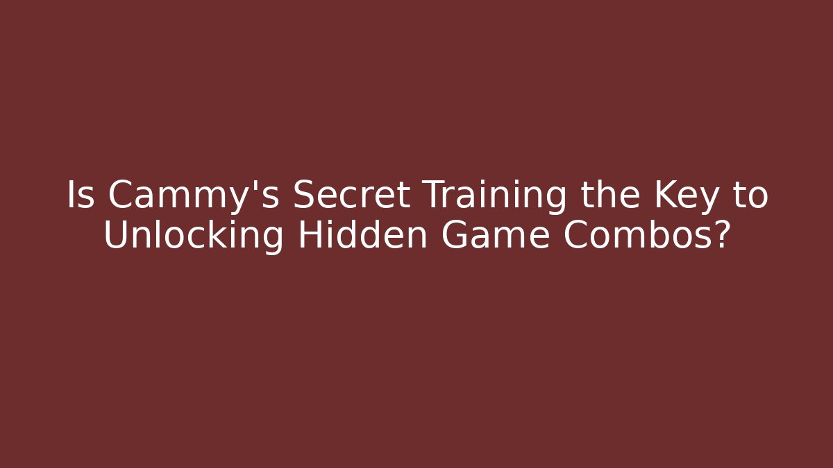 Is Cammy's Secret Training the Key to Unlocking Hidden Game Combos?
