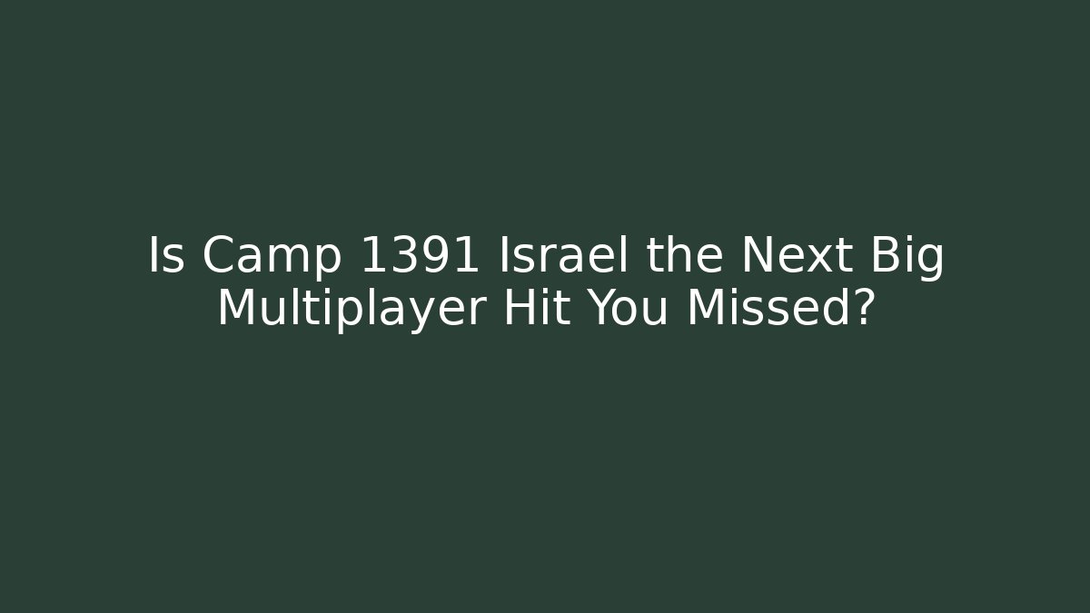 Is Camp 1391 Israel the Next Big Multiplayer Hit You Missed?