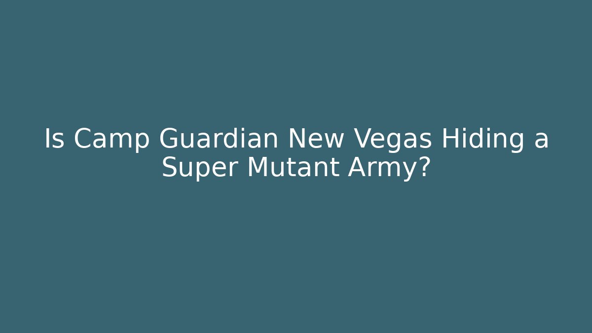 Is Camp Guardian New Vegas Hiding a Super Mutant Army?