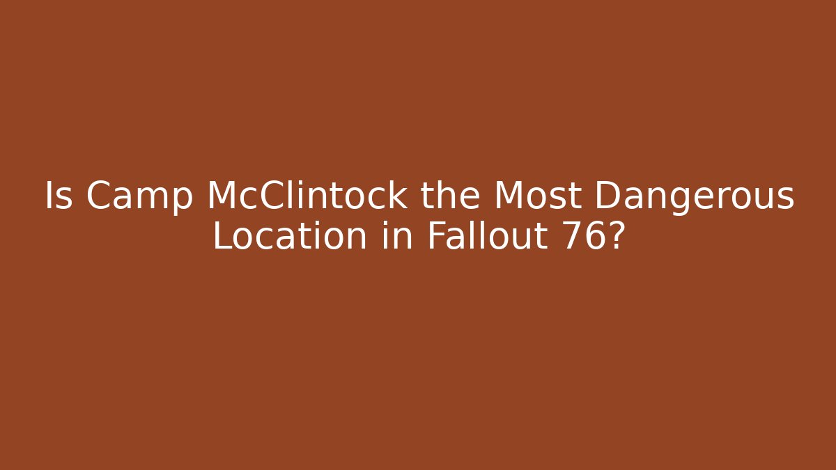 Is Camp McClintock the Most Dangerous Location in Fallout 76?