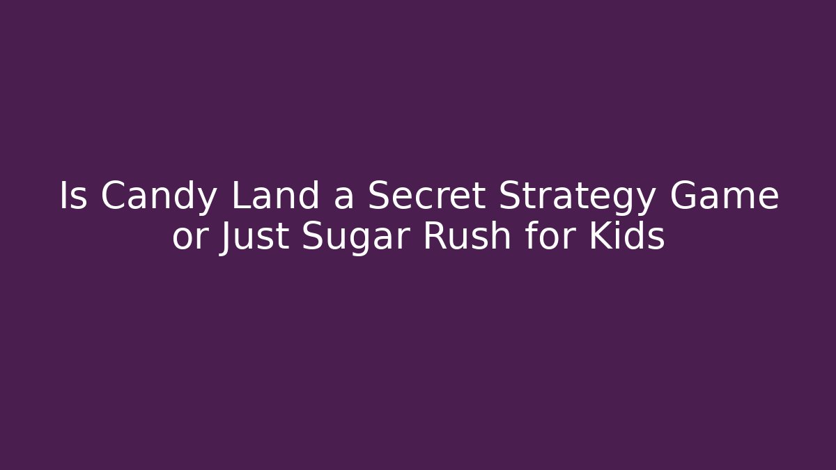 Is Candy Land a Secret Strategy Game or Just Sugar Rush for Kids