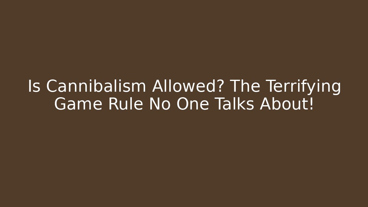 Is Cannibalism Allowed? The Terrifying Game Rule No One Talks About!
