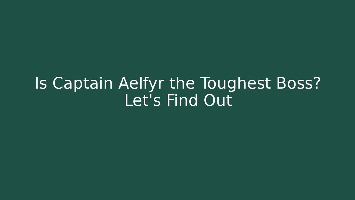 Is Captain Aelfyr the Toughest Boss? Let's Find Out