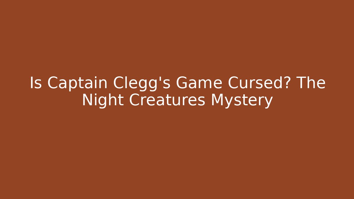 Is Captain Clegg's Game Cursed? The Night Creatures Mystery