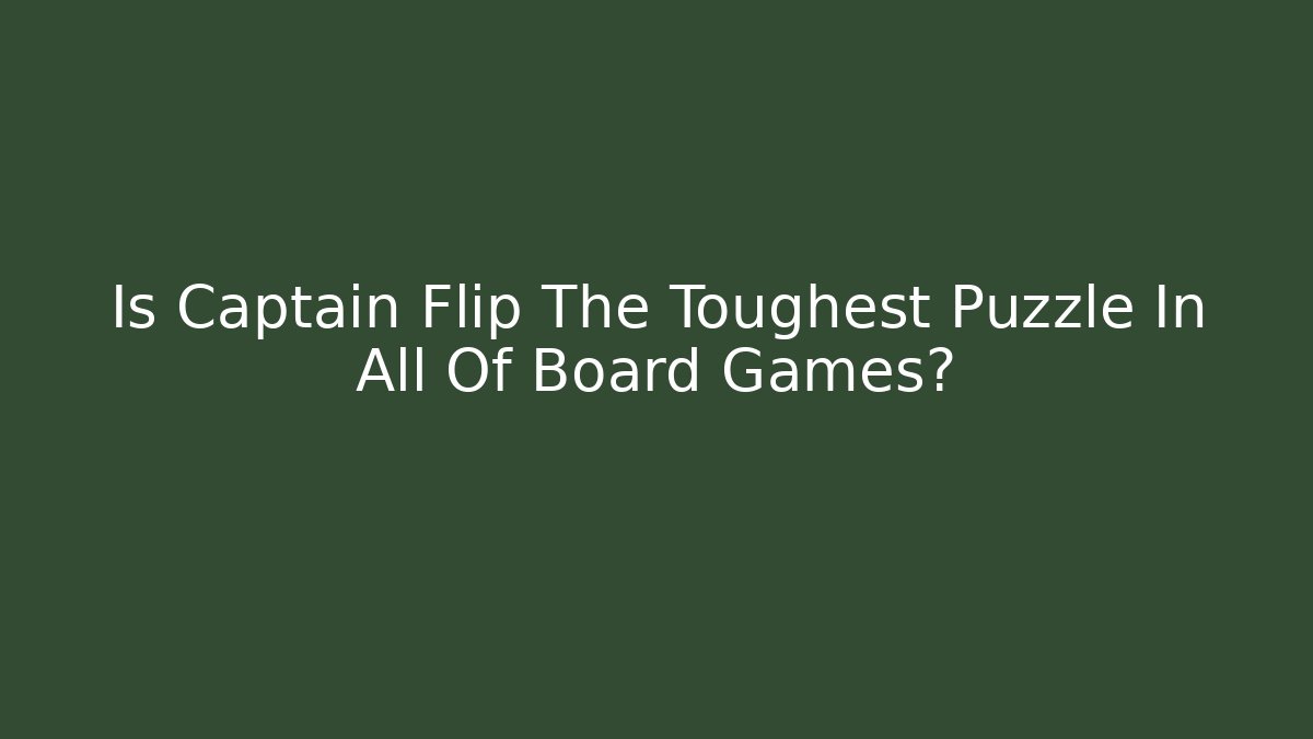 Is Captain Flip The Toughest Puzzle In All Of Board Games?