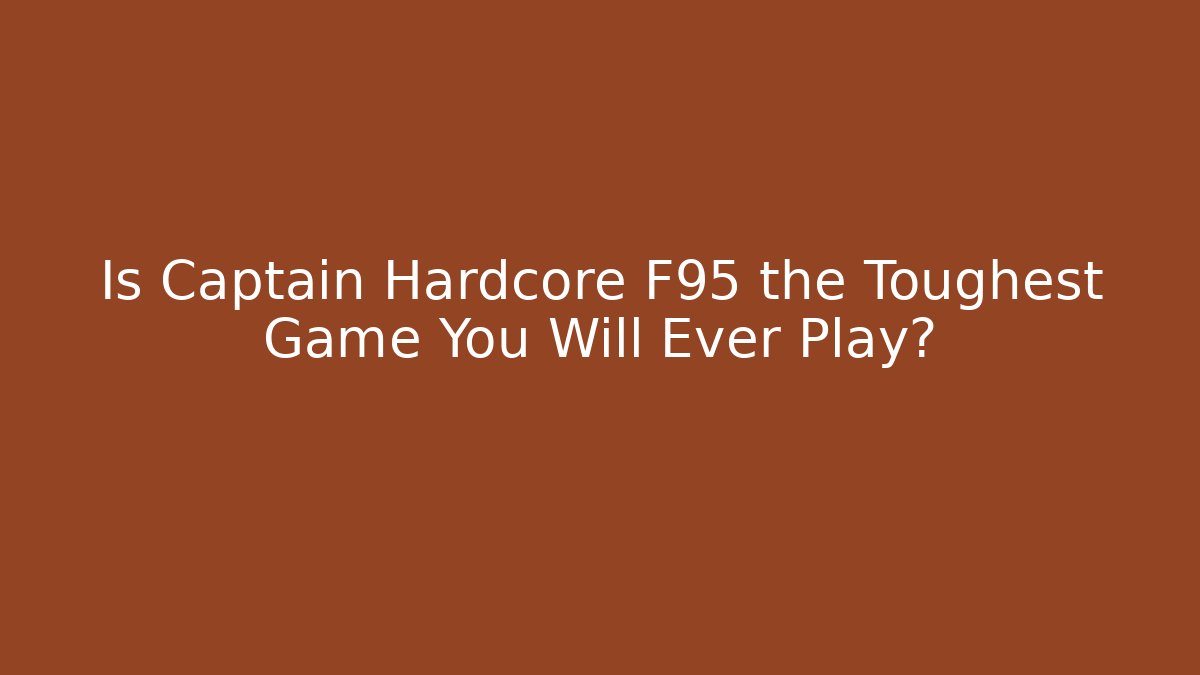 Is Captain Hardcore F95 the Toughest Game You Will Ever Play?
