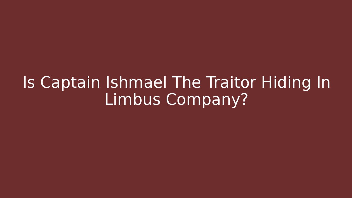Is Captain Ishmael The Traitor Hiding In Limbus Company?