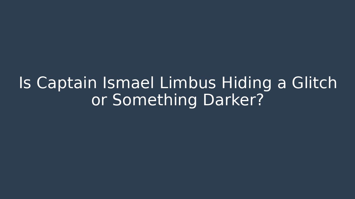 Is Captain Ismael Limbus Hiding a Glitch or Something Darker?