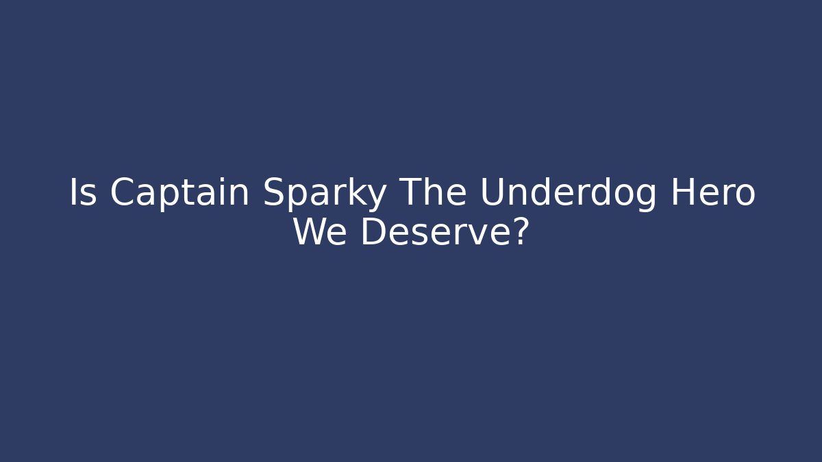 Is Captain Sparky The Underdog Hero We Deserve?