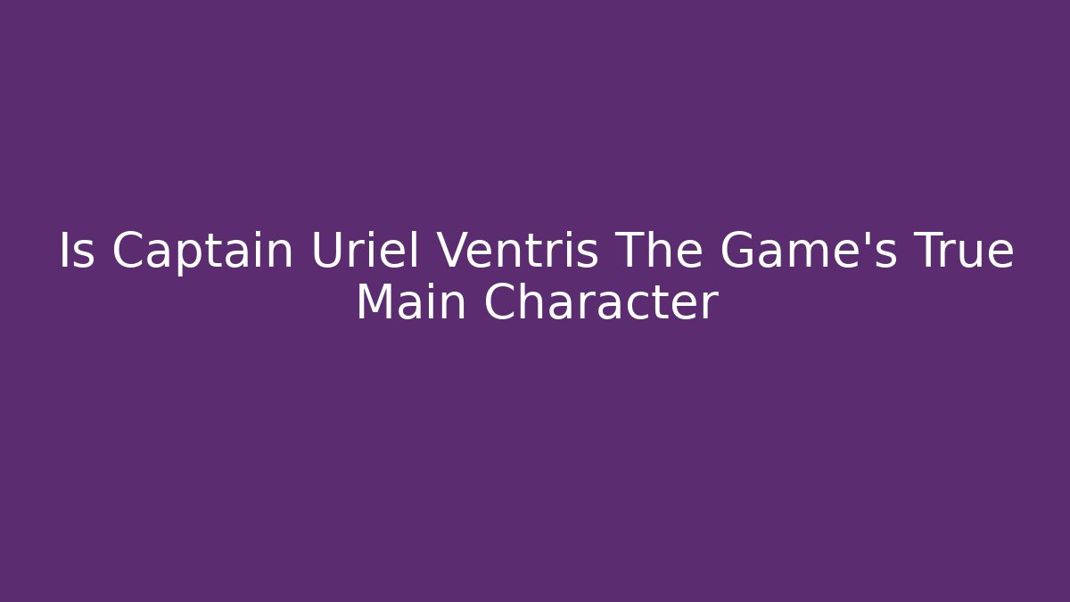 Is Captain Uriel Ventris The Game's True Main Character