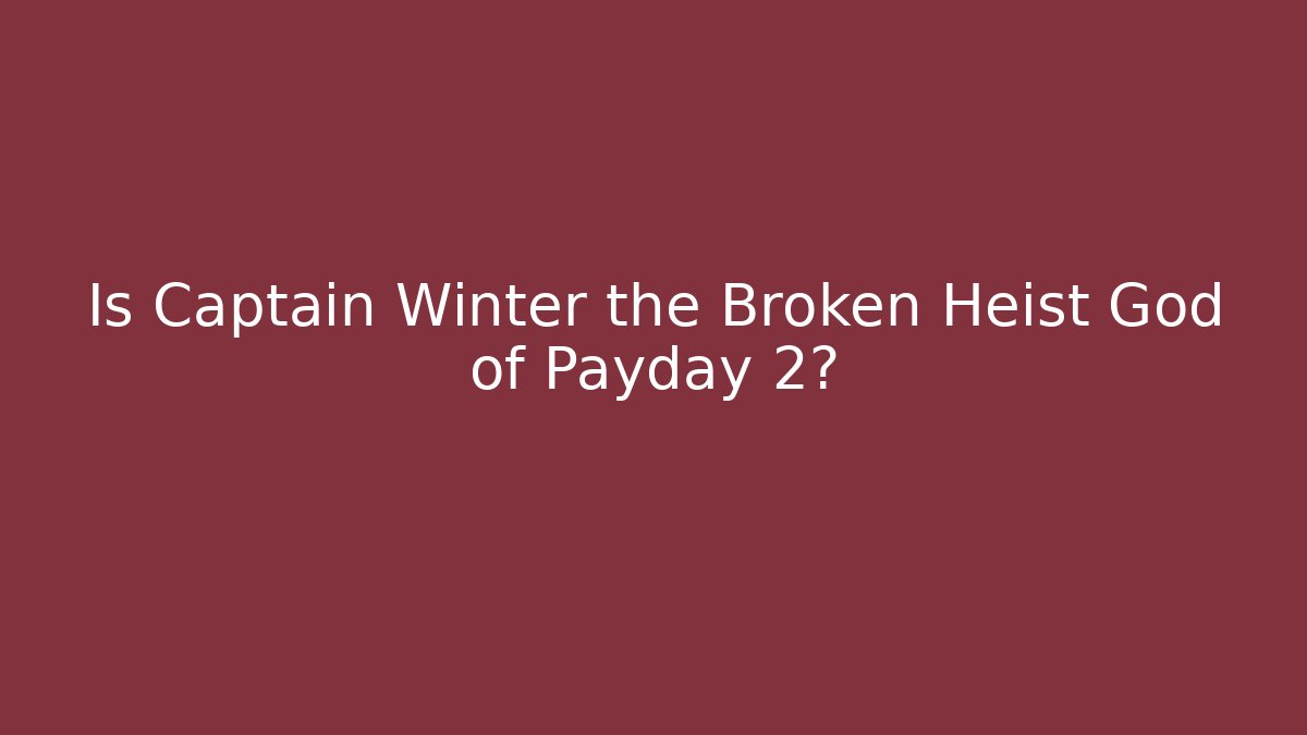 Is Captain Winter the Broken Heist God of Payday 2?