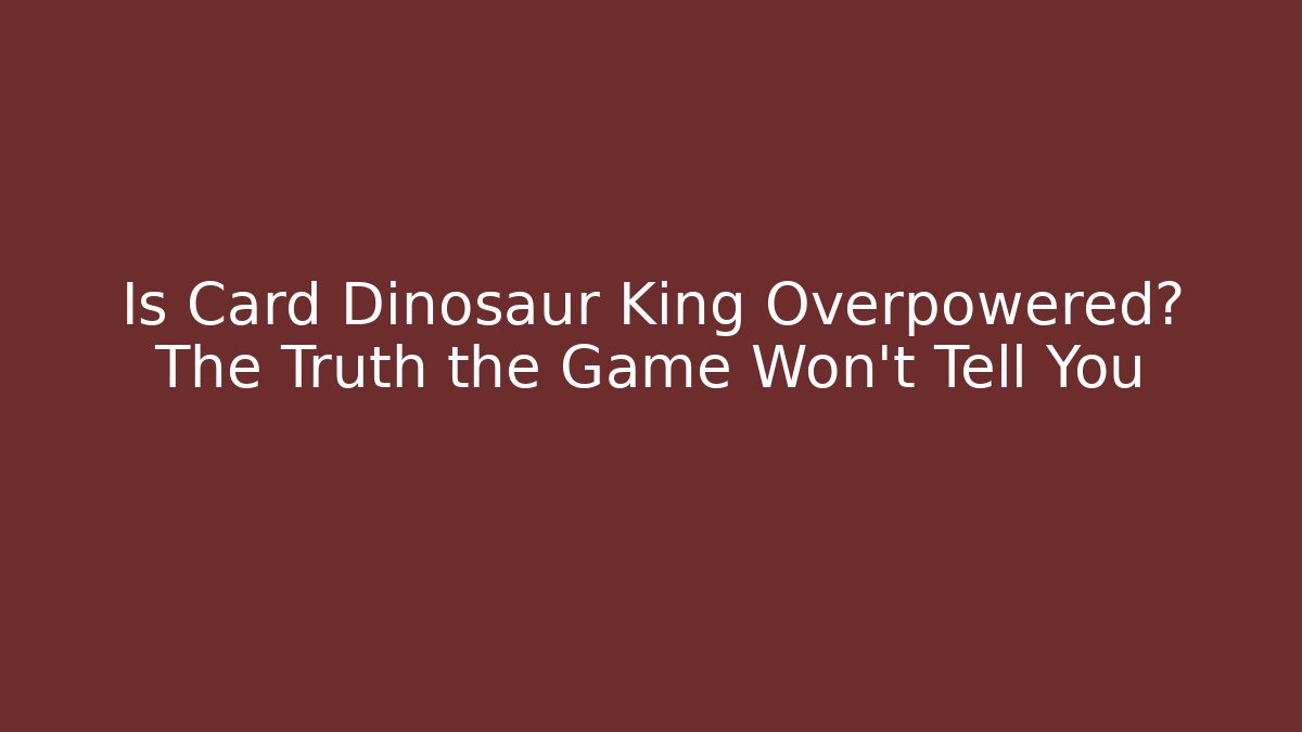 Is Card Dinosaur King Overpowered? The Truth the Game Won’t Tell You